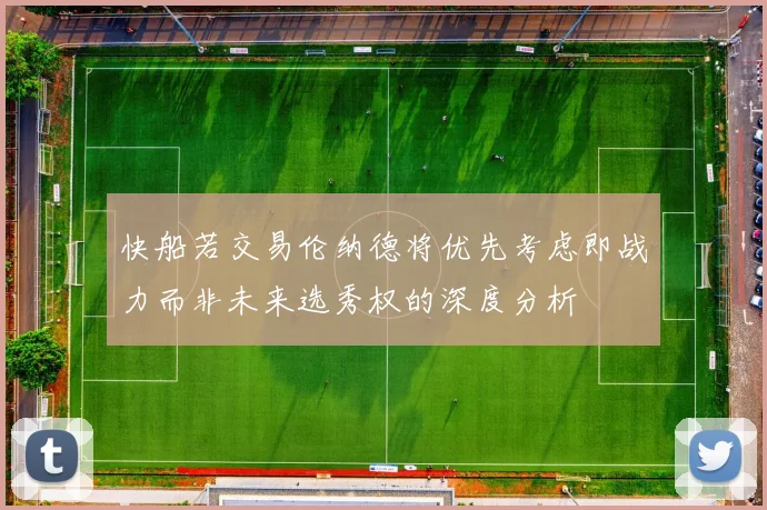 快船若交易伦纳德将优先考虑即战力而非未来选秀权的深度分析