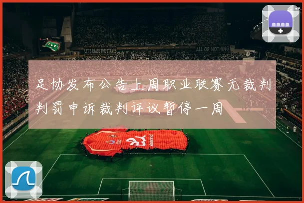 足协发布公告上周职业联赛无裁判判罚申诉裁判评议暂停一周