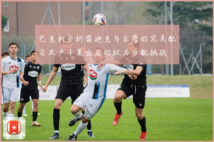 巴克利分析雷迪克与东詹的完美配合及卢卡复出后的权力分配挑战