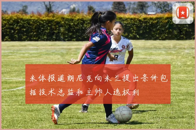 米体报道朗尼克向米兰提出条件包括技术总监和主帅人选权利