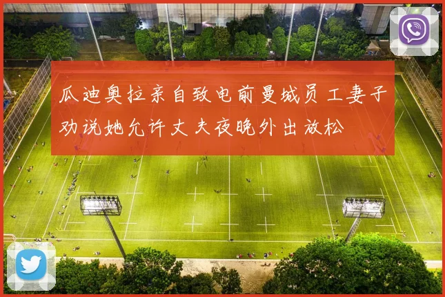 瓜迪奥拉亲自致电前曼城员工妻子劝说她允许丈夫夜晚外出放松