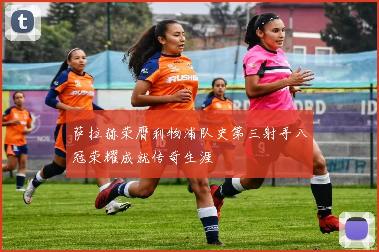 萨拉赫荣膺利物浦队史第三射手八冠荣耀成就传奇生涯