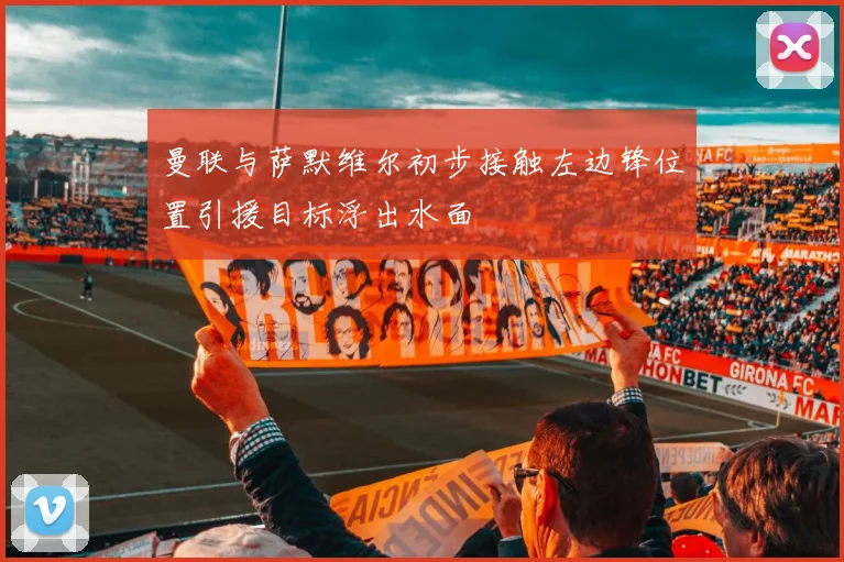 曼联与萨默维尔初步接触左边锋位置引援目标浮出水面